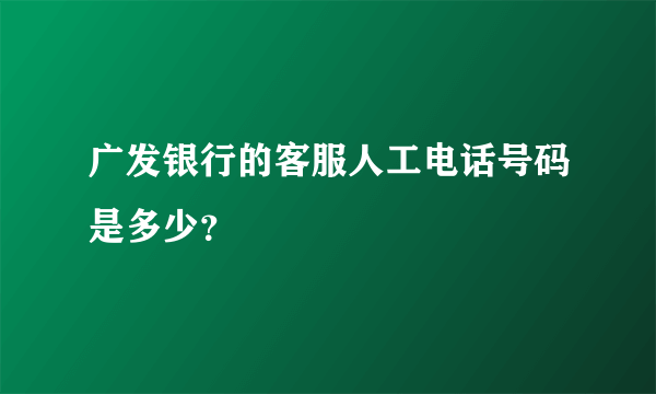 广发银行的客服人工电话号码是多少？