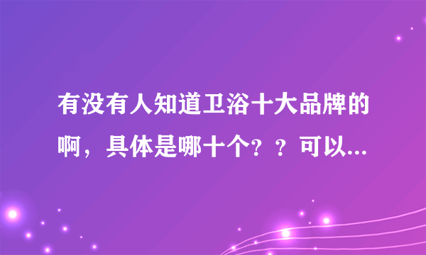 有没有人知道卫浴十大品牌的啊，具体是哪十个？？可以透漏下吗