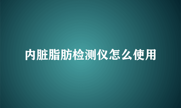 内脏脂肪检测仪怎么使用