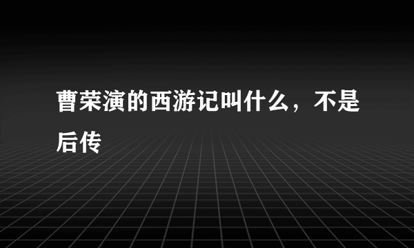 曹荣演的西游记叫什么，不是后传