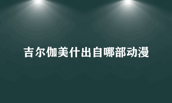 吉尔伽美什出自哪部动漫