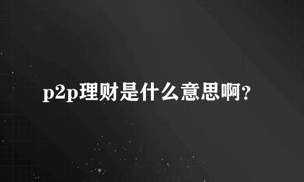 p2p理财是什么意思啊？