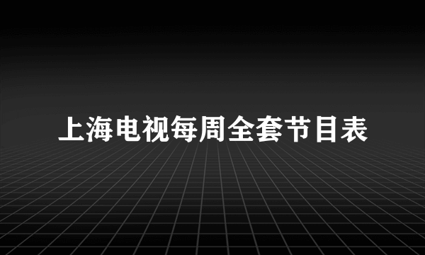 上海电视每周全套节目表