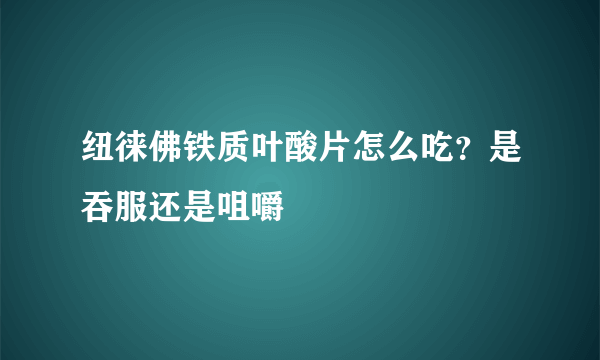 纽徕佛铁质叶酸片怎么吃？是吞服还是咀嚼