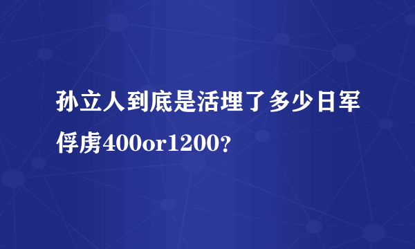 孙立人到底是活埋了多少日军俘虏400or1200？