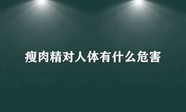 瘦肉精对人体有什么危害