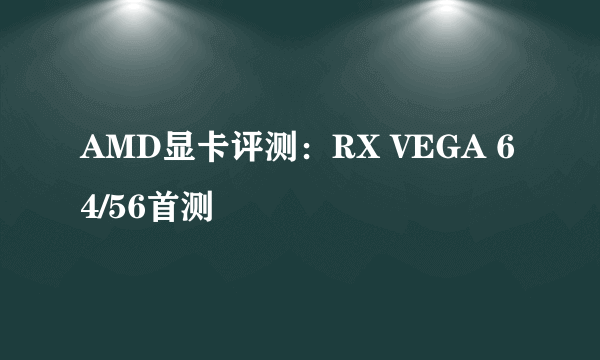 AMD显卡评测：RX VEGA 64/56首测