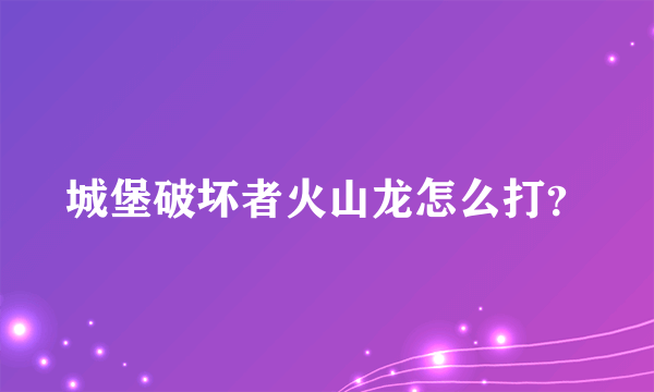 城堡破坏者火山龙怎么打？