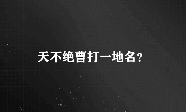 天不绝曹打一地名？