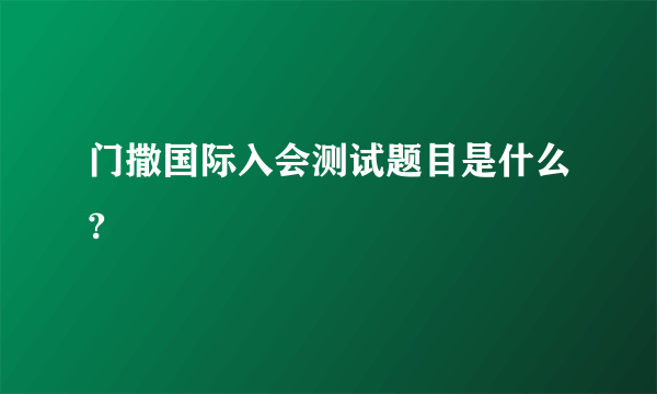 门撒国际入会测试题目是什么?