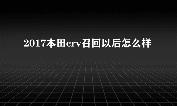 2017本田crv召回以后怎么样