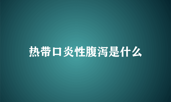 热带口炎性腹泻是什么