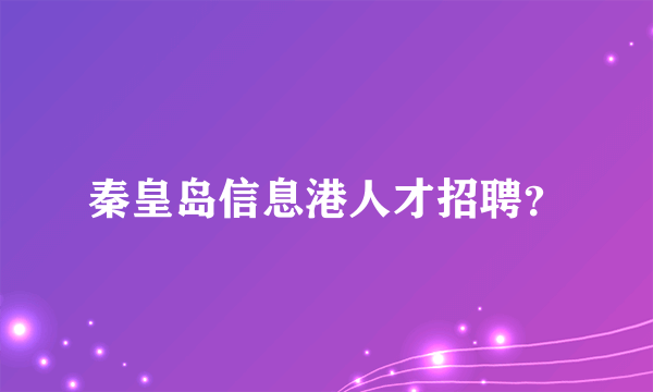 秦皇岛信息港人才招聘？