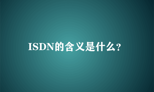 ISDN的含义是什么？