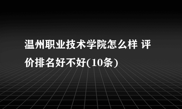 温州职业技术学院怎么样 评价排名好不好(10条)