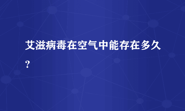 艾滋病毒在空气中能存在多久？