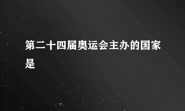 第二十四届奥运会主办的国家是