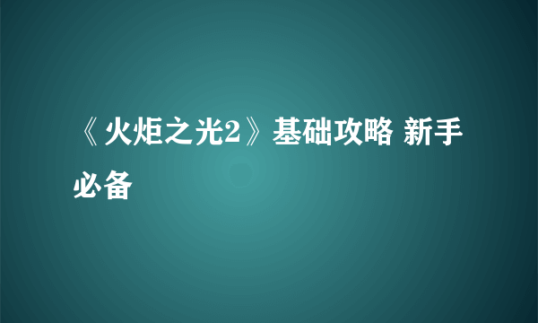 《火炬之光2》基础攻略 新手必备