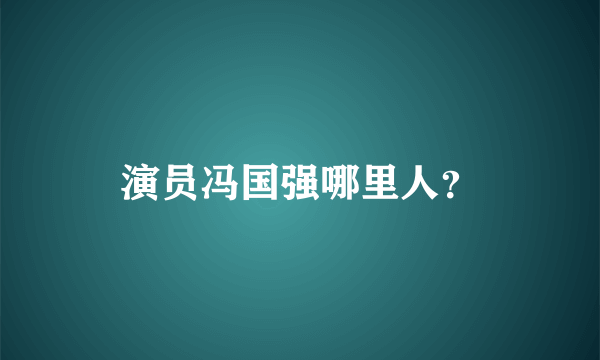 演员冯国强哪里人？