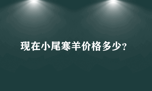 现在小尾寒羊价格多少？