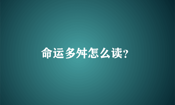 命运多舛怎么读？