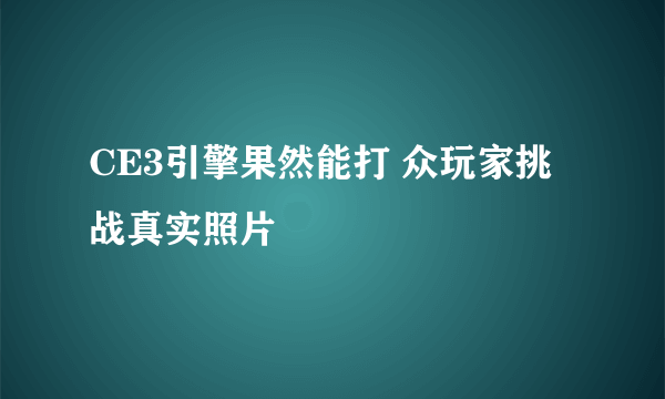 CE3引擎果然能打 众玩家挑战真实照片