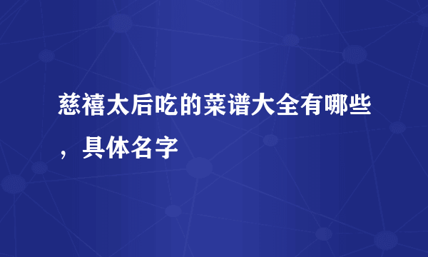 慈禧太后吃的菜谱大全有哪些，具体名字