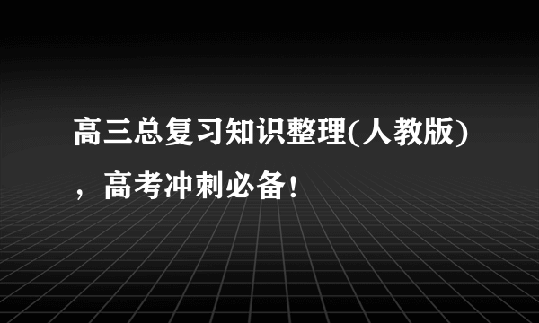 高三总复习知识整理(人教版)，高考冲刺必备！