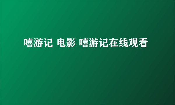 嘻游记 电影 嘻游记在线观看