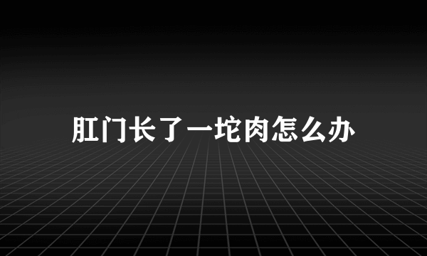 肛门长了一坨肉怎么办