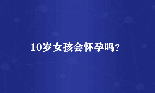 10岁女孩会怀孕吗？