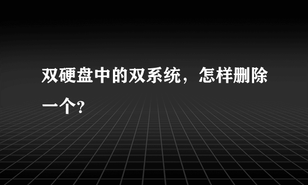 双硬盘中的双系统，怎样删除一个？