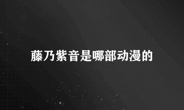 藤乃紫音是哪部动漫的