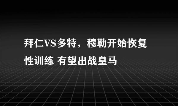 拜仁VS多特，穆勒开始恢复性训练 有望出战皇马