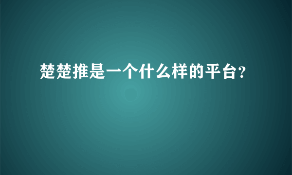 楚楚推是一个什么样的平台？