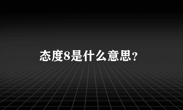 态度8是什么意思？