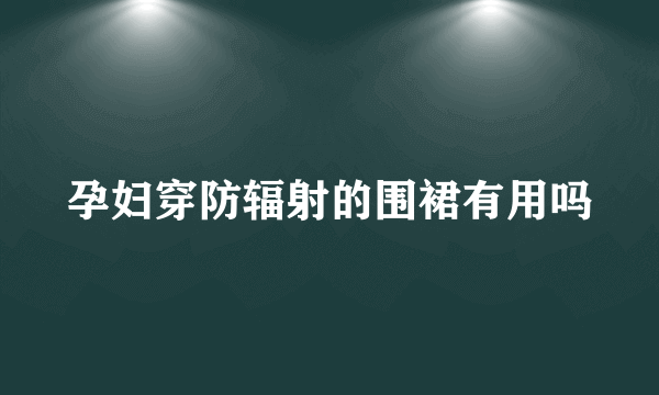 孕妇穿防辐射的围裙有用吗