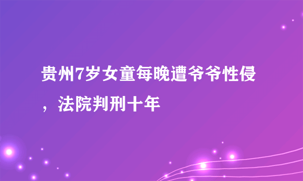 贵州7岁女童每晚遭爷爷性侵，法院判刑十年