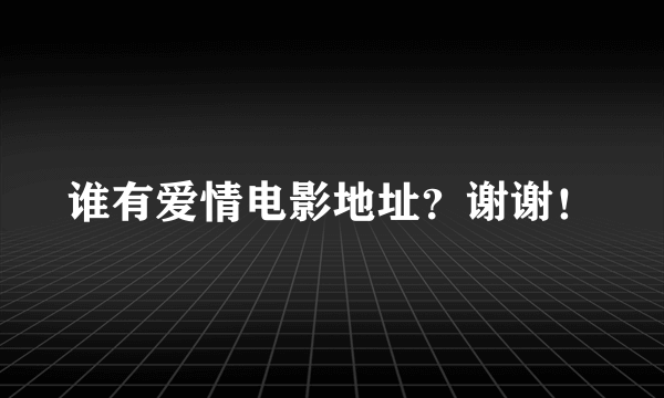 谁有爱情电影地址？谢谢！