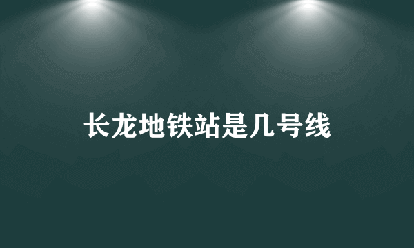 长龙地铁站是几号线