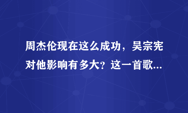 周杰伦现在这么成功，吴宗宪对他影响有多大？这一首歌可以看出来