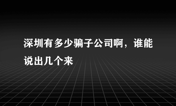 深圳有多少骗子公司啊，谁能说出几个来