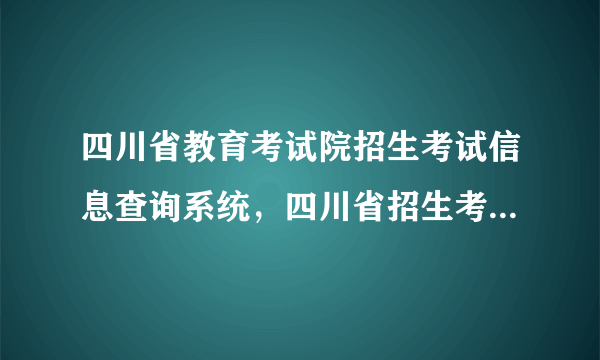 四川省教育考试院招生考试信息查询系统，四川省招生考试信息网成绩查询