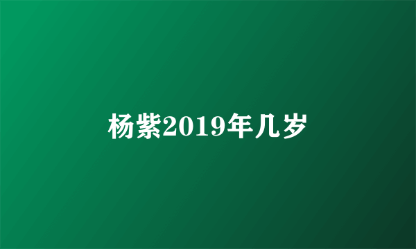 杨紫2019年几岁