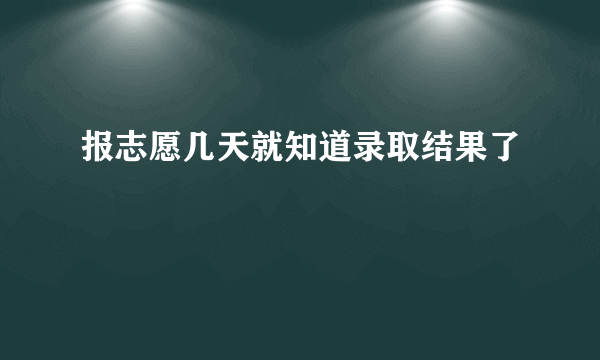 报志愿几天就知道录取结果了