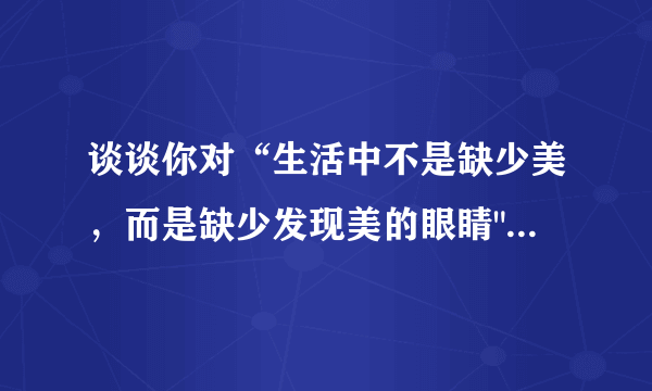 谈谈你对“生活中不是缺少美，而是缺少发现美的眼睛