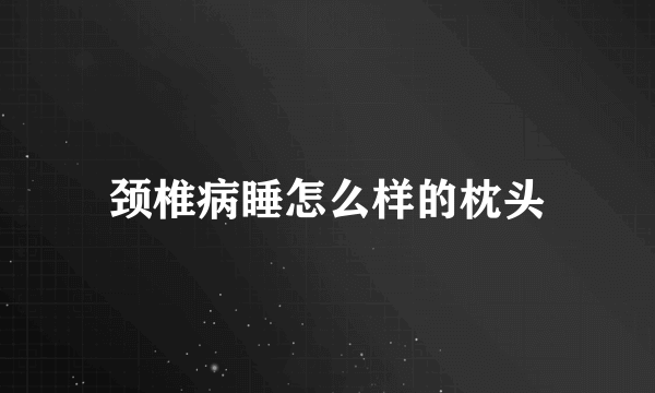 颈椎病睡怎么样的枕头