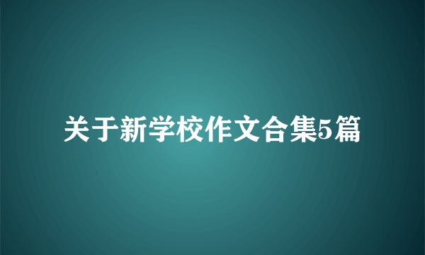 关于新学校作文合集5篇