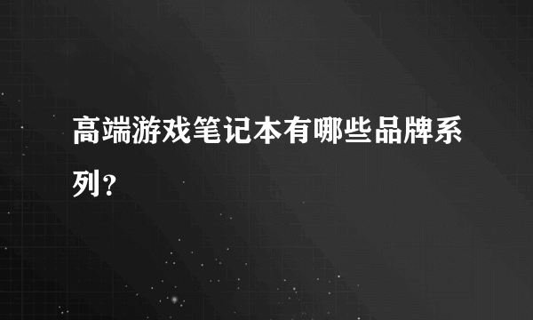 高端游戏笔记本有哪些品牌系列？