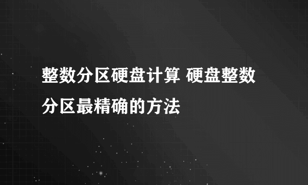 整数分区硬盘计算 硬盘整数分区最精确的方法